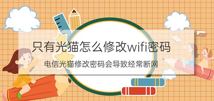 只有光猫怎么修改wifi密码 电信光猫修改密码会导致经常断网？